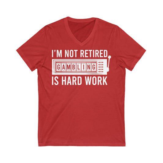 I'm Not Retired, Gambling Is Hard Work: Unisex Jersey Short Sleeve V-Neck Tee