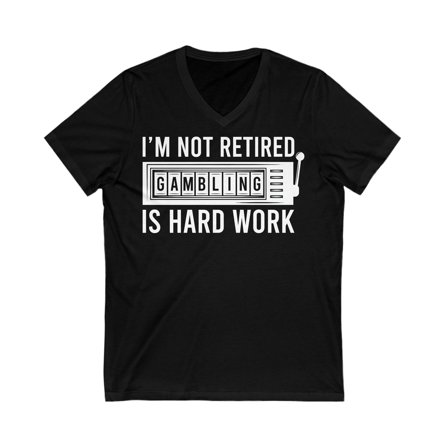 I'm Not Retired, Gambling Is Hard Work: Unisex Jersey Short Sleeve V-Neck Tee