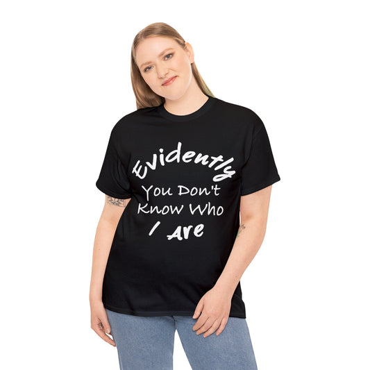 Evidently You Don't Know Who I Are: Unisex heavy Cotton Tee