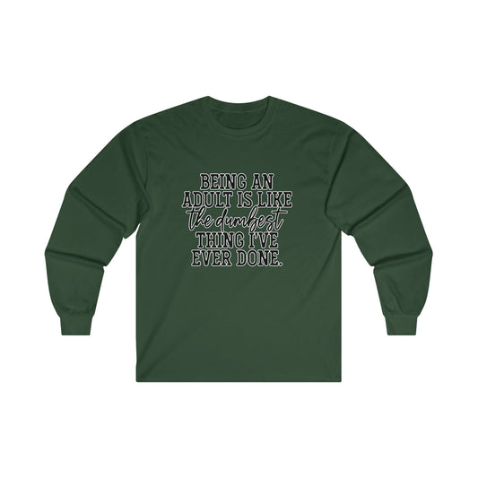 Being An Adult Is Like The Dumbest Thing I've Ever Done: Ultra Cotton Long Sleeve Tee