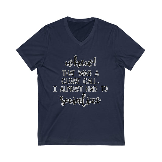Whew, That Was A Close Call, I Almost Had To Socialize: Unisex Jersey Short Sleeve V-Neck Tee