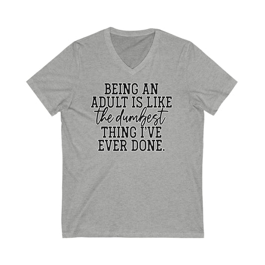 Being an Adult is like the Dumbest Thing I've Ever Done: Unisex Jersey Short Sleeve V-Neck Tee
