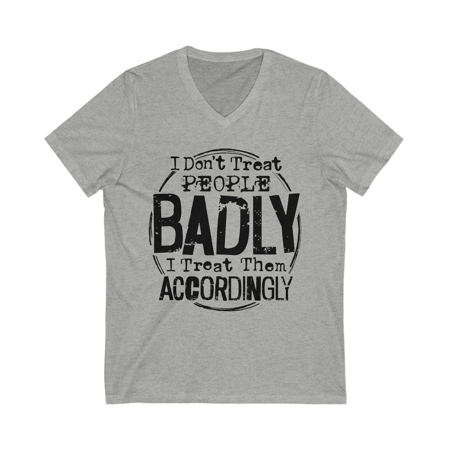 I Don't Treat People Badly I Treat Them Accordingly: Unisex Jersey Short Sleeve V-Neck Tee