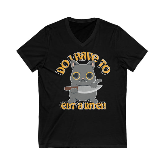 Do I Have To Cut A Bitch: Unisex Jersey Short Sleeve V-Neck Tee