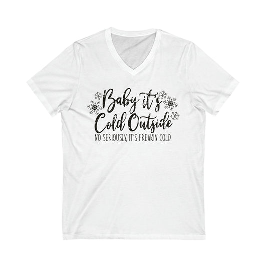 Baby It's Cold Outside, No Seriously, It's Freakin' Cold: Unisex Jersey Short Sleeve V-Neck Tee