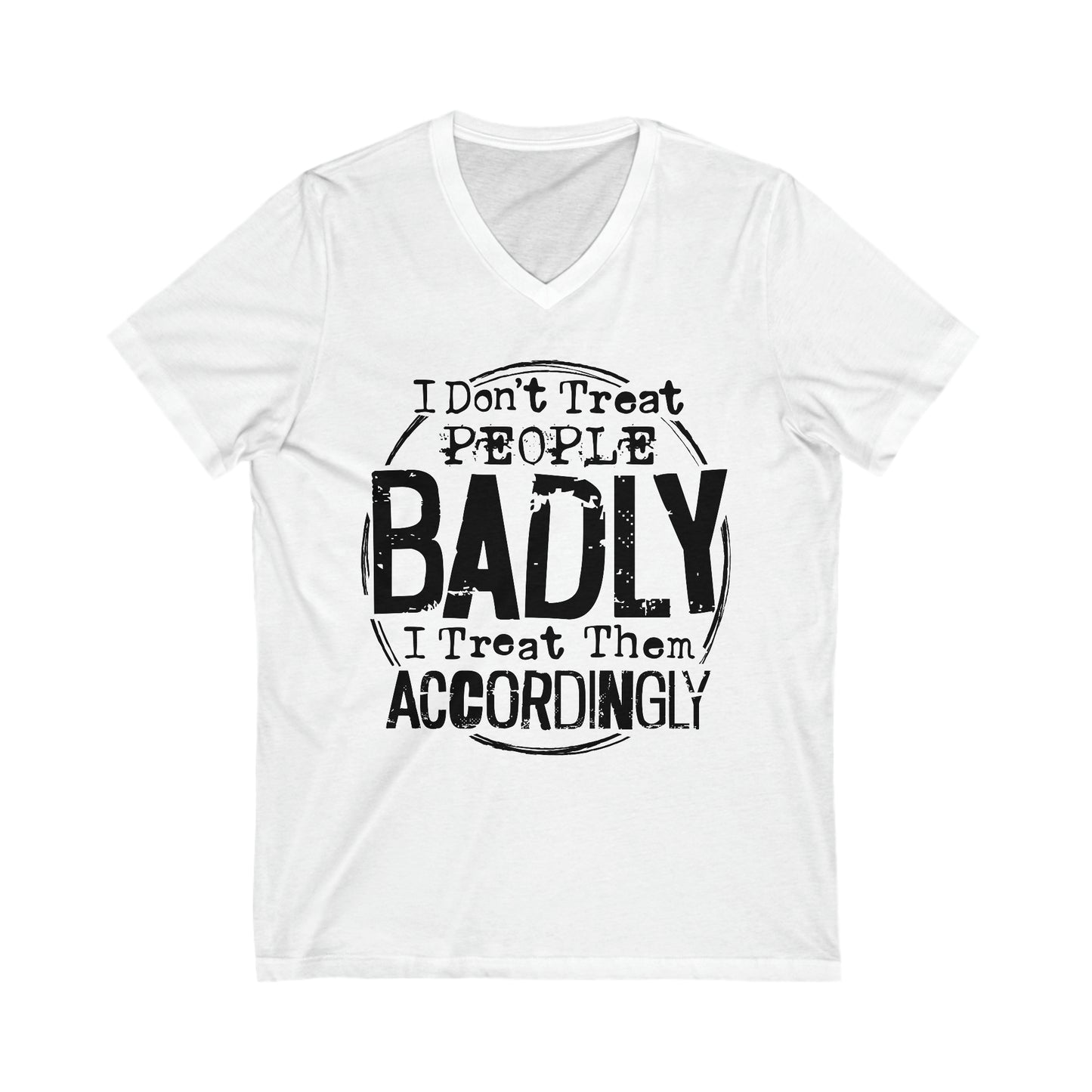 I Don't Treat People Badly I Treat Them Accordingly: Unisex Jersey Short Sleeve V-Neck Tee