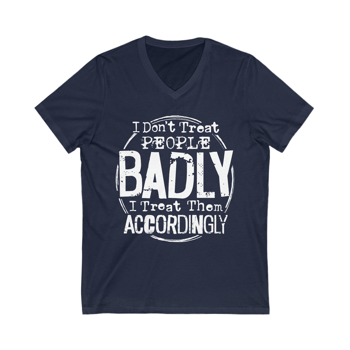 I Don't Treat People Badly I Treat Them Accordingly: Unisex Jersey Short Sleeve V-Neck Tee